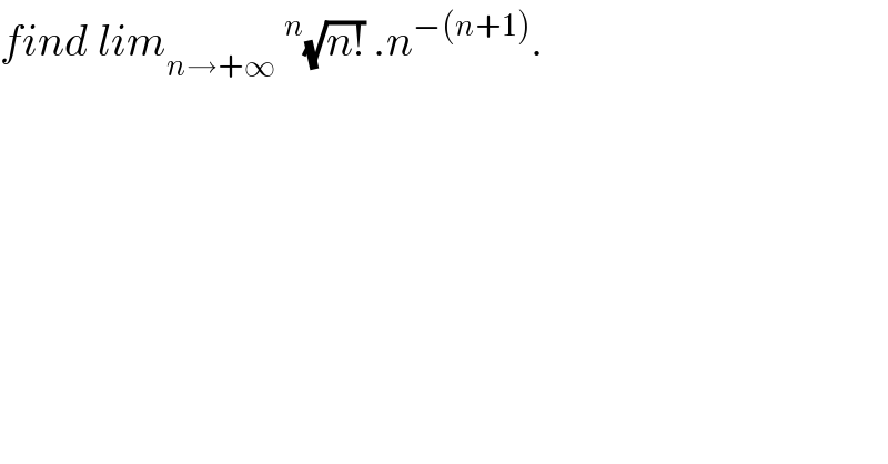 find lim_(n→+∞) ^ ^n (√(n!)) .n^(−(n+1)) .  