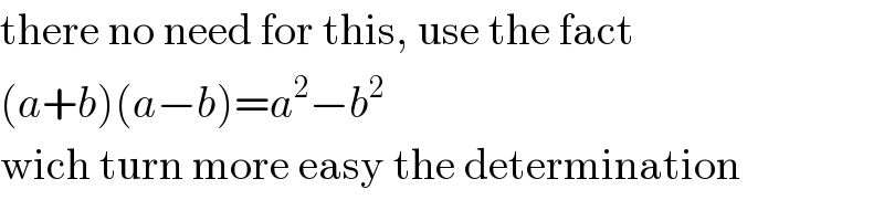 there no need for this, use the fact  (a+b)(a−b)=a^2 −b^2   wich turn more easy the determination  