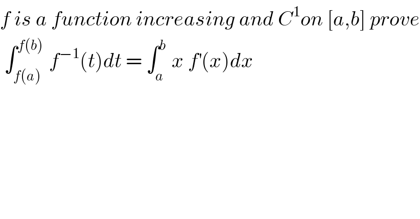 f is a function increasing and C^1 on [a,b] prove   ∫_(f(a)) ^(f(b))  f^(−1) (t)dt = ∫_a ^b  x f^′ (x)dx   