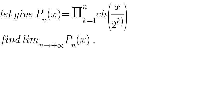 let give P_n (x)= Π_(k=1) ^n ch((x/2^(k)) ))   find lim_(n→+∞) P_n (x) .  
