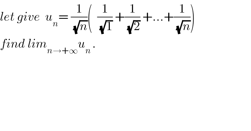 let give  u_n = (1/(√n))(  (1/(√1)) +(1/(√2)) +...+(1/(√n)))   find lim_(n→+∞) u_(n ) .  
