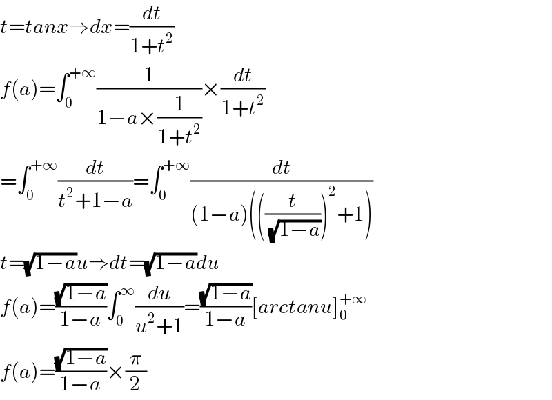 t=tanx⇒dx=(dt/(1+t^2 ))  f(a)=∫_0 ^(+∞) (1/(1−a×(1/(1+t^2 ))))×(dt/(1+t^2 ))  =∫_0 ^(+∞) (dt/(t^2 +1−a))=∫_0 ^(+∞) (dt/((1−a)(((t/(√(1−a))))^2 +1)))  t=(√(1−a))u⇒dt=(√(1−a))du  f(a)=((√(1−a))/(1−a))∫_0 ^∞ (du/(u^2 +1))=((√(1−a))/(1−a))[arctanu]_0 ^(+∞)   f(a)=((√(1−a))/(1−a))×(π/2)  