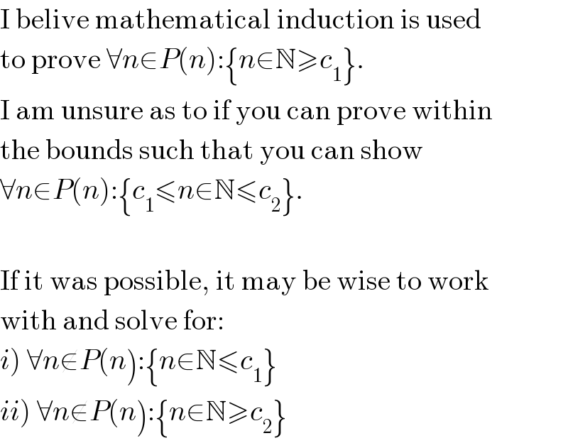 I belive mathematical induction is used  to prove ∀n∈P(n):{n∈N≥c_1 }.  I am unsure as to if you can prove within  the bounds such that you can show  ∀n∈P(n):{c_1 ≤n∈N≤c_2 }.    If it was possible, it may be wise to work  with and solve for:  i) ∀n∉P(n):{n∈N≤c_1 }  ii) ∀n∉P(n):{n∈N≥c_2 }  