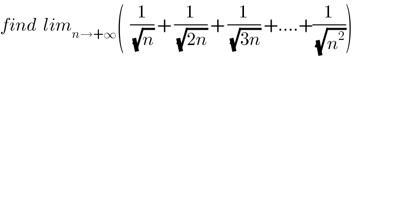 find  lim_(n→+∞) (  (1/(√n)) + (1/(√(2n))) + (1/(√(3n))) +....+(1/(√n^2 )))  