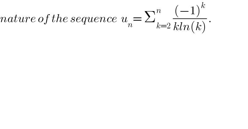 nature of the sequence  u_n = Σ_(k=2) ^n  (((−1)^k )/(kln(k))) .  