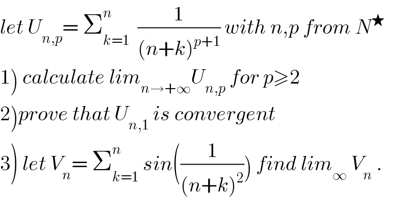 let U_(n,p) = Σ_(k=1) ^n   (1/((n+k)^(p+1) )) with n,p from N^★   1) calculate lim_(n→+∞) U_(n,p)  for p≥2  2)prove that U_(n,1)  is convergent  3) let V_n = Σ_(k=1) ^n  sin((1/((n+k)^2 ))) find lim_∞  V_n  .  