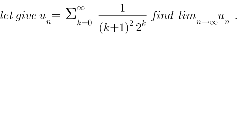 let give u_n =  Σ_(k=0) ^∞    (1/((k+1)^2  2^k ))  find  lim_(n→∞) u_n   .  