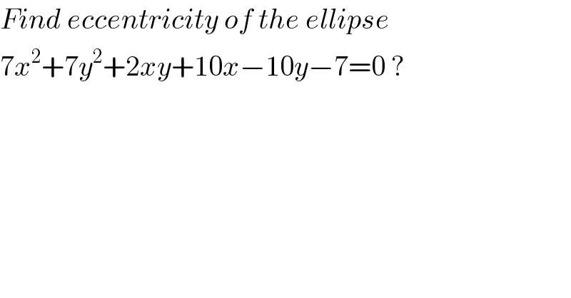 Find eccentricity of the ellipse  7x^2 +7y^2 +2xy+10x−10y−7=0 ?  