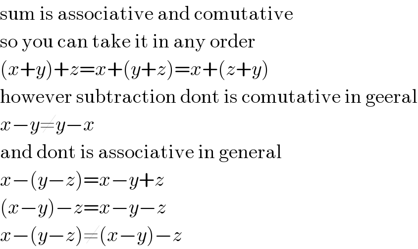 sum is associative and comutative  so you can take it in any order  (x+y)+z=x+(y+z)=x+(z+y)  however subtraction dont is comutative in geeral  x−y≠y−x  and dont is associative in general  x−(y−z)=x−y+z  (x−y)−z=x−y−z  x−(y−z)≠(x−y)−z  