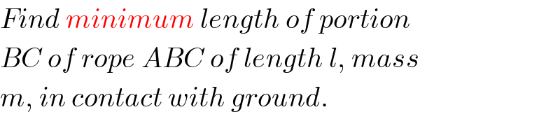 Find minimum length of portion  BC of rope ABC of length l, mass  m, in contact with ground.  