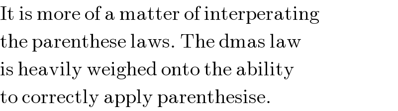 It is more of a matter of interperating  the parenthese laws. The dmas law  is heavily weighed onto the ability  to correctly apply parenthesise.  
