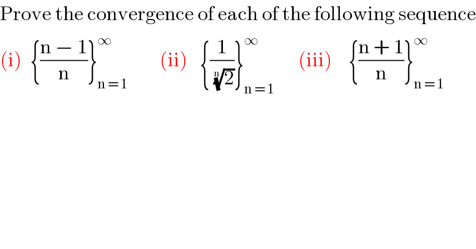 Prove the convergence of each of the following sequence  (i)  {((n − 1)/n)}_(n = 1) ^∞         (ii)   {(1/(2)^(1/n) )}_(n = 1) ^∞       (iii)    {((n + 1)/n)}_(n = 1) ^∞   