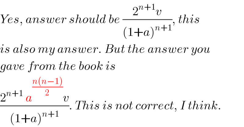 Yes, answer should be ((2^(n+1) v)/((1+a)^(n+1) )), this  is also my answer. But the answer you  gave from the book is  ((2^(n+1)  a^((n(n−1))/2) v)/((1+a)^(n+1) )). This is not correct, I think.  
