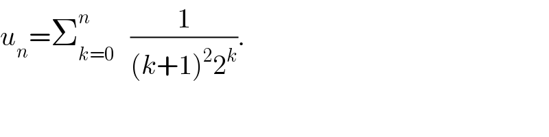 u_n =Σ_(k=0) ^n    (1/((k+1)^2 2^k )).  