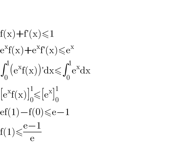     f(x)+f′(x)≤1  e^x f(x)+e^x f′(x)≤e^x   ∫_0 ^1 (e^x f(x))′dx≤∫_0 ^1 e^x dx  [e^x f(x)]_0 ^1 ≤[e^x ]_0 ^1   ef(1)−f(0)≤e−1  f(1)≤((e−1)/e)  