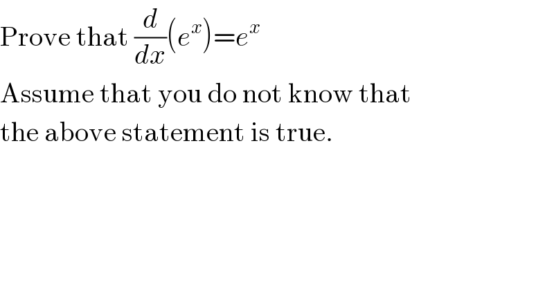 Prove that (d/dx)(e^x )=e^x   Assume that you do not know that  the above statement is true.  