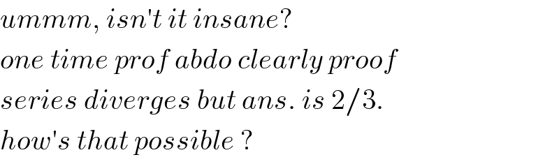 ummm, isn′t it insane?  one time prof abdo clearly proof    series diverges but ans. is 2/3.   how′s that possible ?  