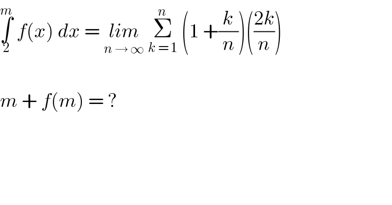 ∫_2 ^m  f(x) dx = lim_(n → ∞)  Σ_(k = 1) ^n  (1 +(k/n))(((2k)/n))    m + f(m) = ?  