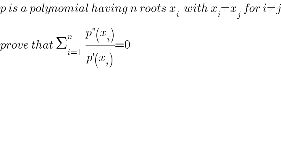 p is a polynomial having n roots x_i   with x_i ≠x_j  for i≠j  prove that Σ_(i=1) ^n   ((p^(′′) (x_i ))/(p^′ (x_i )))=0  