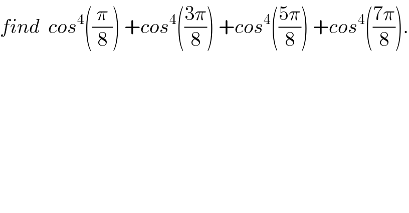 find  cos^4 ((π/8)) +cos^4 (((3π)/8)) +cos^4 (((5π)/8)) +cos^4 (((7π)/8)).  