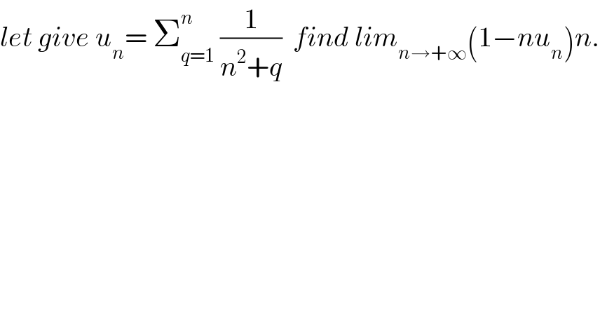 let give u_n = Σ_(q=1) ^n  (1/(n^2 +q))  find lim_(n→+∞) (1−nu_n )n.  