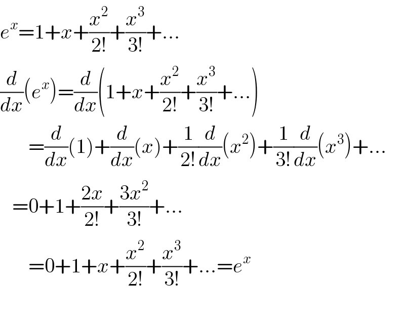 e^x =1+x+(x^2 /(2!))+(x^3 /(3!))+...  (d/dx)(e^x )=(d/dx)(1+x+(x^2 /(2!))+(x^3 /(3!))+...)         =(d/dx)(1)+(d/dx)(x)+(1/(2!))(d/dx)(x^2 )+(1/(3!))(d/dx)(x^3 )+...     =0+1+((2x)/(2!))+((3x^2 )/(3!))+...         =0+1+x+(x^2 /(2!))+(x^3 /(3!))+...=e^x     