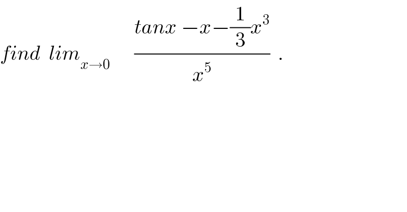 find  lim_(x→0)       ((tanx −x−(1/3)x^3 )/x^5 )  .  