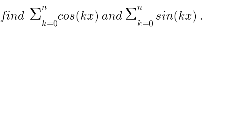 find  Σ_(k=0) ^n cos(kx) and Σ_(k=0) ^n  sin(kx) .  