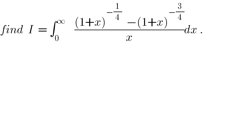 find  I  = ∫_0 ^∞     (((1+x)^(−(1/4))   −(1+x)^(−(3/4)) )/x)dx .  