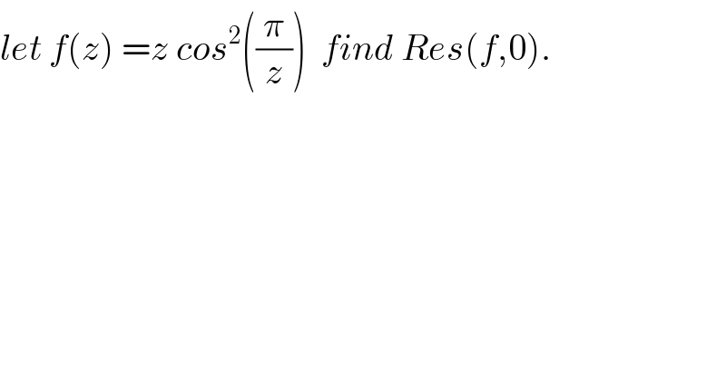 let f(z) =z cos^2 ((π/z))  find Res(f,0).  