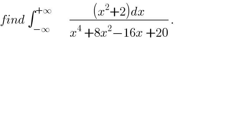find ∫_(−∞) ^(+∞)        (((x^2 +2)dx)/(x^4  +8x^2 −16x +20)) .  