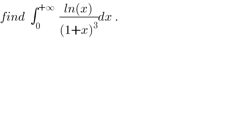 find  ∫_0 ^(+∞)   ((ln(x))/((1+x)^3 ))dx .  
