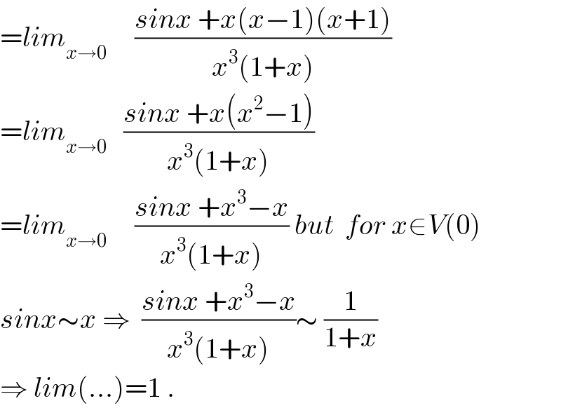 =lim_(x→0)      ((sinx +x(x−1)(x+1))/(x^3 (1+x)))  =lim_(x→0)    ((sinx +x(x^2 −1))/(x^3 (1+x)))  =lim_(x→0)      ((sinx +x^3 −x)/(x^3 (1+x))) but  for x∈V(0)  sinx∼x ⇒  ((sinx +x^3 −x)/(x^3 (1+x)))∼ (1/(1+x))  ⇒ lim(...)=1 .  