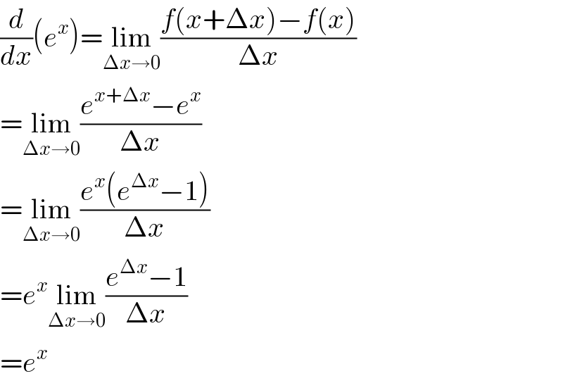 (d/dx)(e^x )=lim_(Δx→0) ((f(x+Δx)−f(x))/(Δx))  =lim_(Δx→0) ((e^(x+Δx) −e^x )/(Δx))  =lim_(Δx→0) ((e^x (e^(Δx) −1))/(Δx))  =e^x lim_(Δx→0) ((e^(Δx) −1)/(Δx))  =e^x   