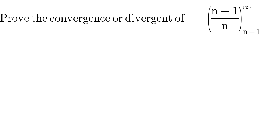 Prove the convergence or divergent of          (((n − 1)/n))_(n = 1) ^∞     