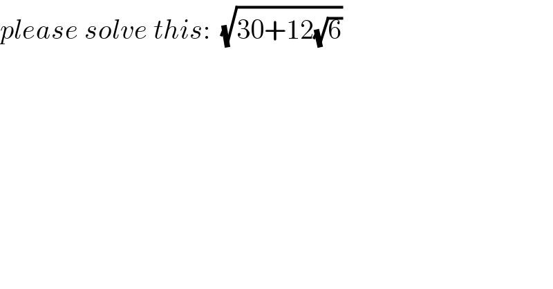 please solve this:  (√(30+12(√6)))  