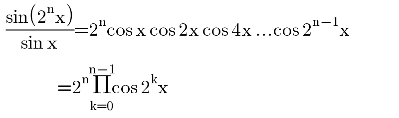   ((sin(2^n x))/(sin x))=2^n cos x cos 2x cos 4x ...cos 2^(n−1) x                     =2^n Π_(k=0) ^(n−1) cos 2^k x  