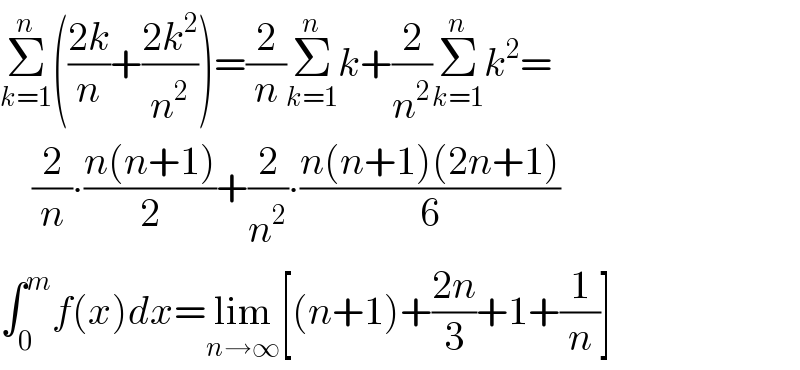 Σ_(k=1) ^n (((2k)/n)+((2k^2 )/n^2 ))=(2/n)Σ_(k=1) ^n k+(2/n^2 )Σ_(k=1) ^n k^2 =      (2/n)∙((n(n+1))/2)+(2/n^2 )∙((n(n+1)(2n+1))/6)  ∫_0 ^m f(x)dx=lim_(n→∞) [(n+1)+((2n)/3)+1+(1/n)]  