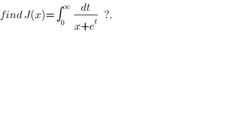 find J(x)= ∫_0 ^∞   (dt/(x+e^t ))    ?.  