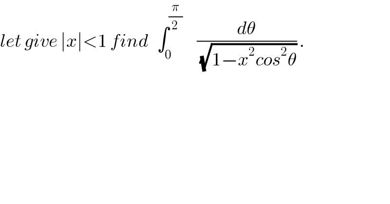 let give ∣x∣<1 find   ∫_0 ^(π/2)      (dθ/(√(1−x^2 cos^2 θ))) .  