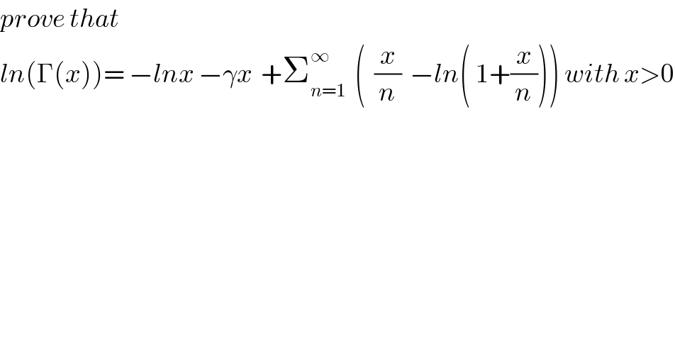 prove that  ln(Γ(x))= −lnx −γx  +Σ_(n=1) ^∞   (  (x/n)  −ln( 1+(x/n))) with x>0  
