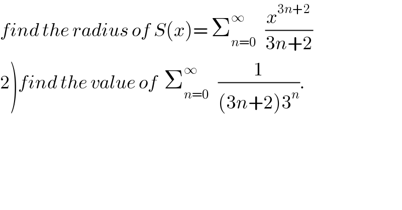 find the radius of S(x)= Σ_(n=0) ^∞    (x^(3n+2) /(3n+2))  2)find the value of  Σ_(n=0) ^∞    (1/((3n+2)3^n )).  