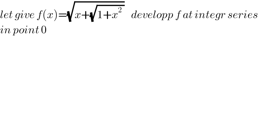 let give f(x)=(√(x+(√(1+x^2  ))))    developp f at integr series  in point 0  