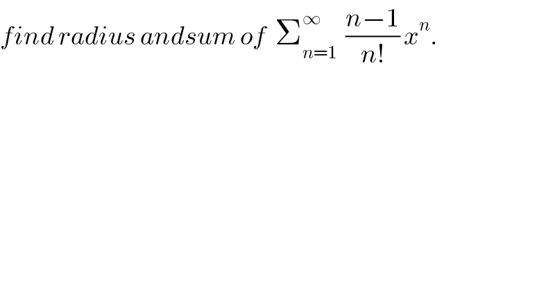 find radius andsum of  Σ_(n=1) ^∞   ((n−1)/(n!)) x^n .  
