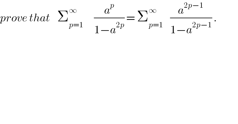 prove that    Σ_(p=1) ^∞       (a^p /(1−a^(2p) )) = Σ_(p=1) ^∞     (a^(2p−1) /(1−a^(2p−1) )) .  