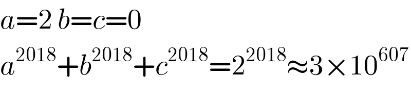 a=2 b=c=0  a^(2018) +b^(2018) +c^(2018) =2^(2018) ≈3×10^(607)   