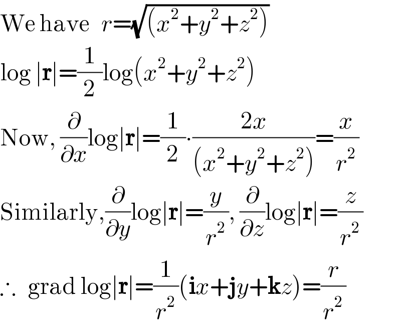 We have   r=(√((x^2 +y^2 +z^2 )))  log ∣r∣=(1/2)log(x^2 +y^2 +z^2 )  Now, (∂/∂x)log∣r∣=(1/2)∙((2x)/((x^2 +y^2 +z^2 )))=(x/r^2 )  Similarly,(∂/∂y)log∣r∣=(y/r^2 ), (∂/∂z)log∣r∣=(z/r^2 )  ∴   grad log∣r∣=(1/r^2 )(ix+jy+kz)=(r/r^2 )  