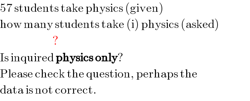 57 students take physics (given)  how many students take (i) physics (asked)                       ?  Is inquired physics only?  Please check the question, perhaps the  data is not correct.  