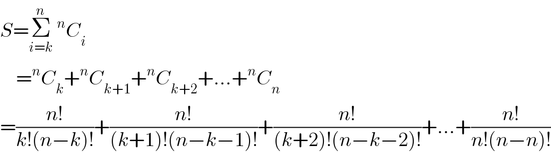 S=Σ_(i=k) ^n ^n C_i       =^n C_k +^n C_(k+1) +^n C_(k+2) +...+^n C_n   =((n!)/(k!(n−k)!))+((n!)/((k+1)!(n−k−1)!))+((n!)/((k+2)!(n−k−2)!))+...+((n!)/(n!(n−n)!))  