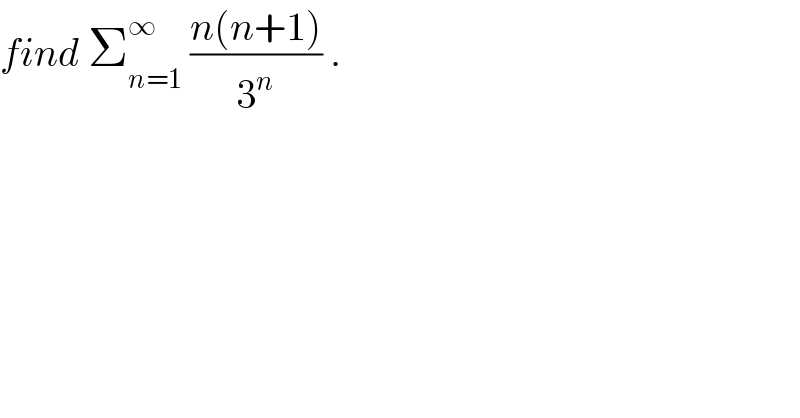 find Σ_(n=1) ^∞  ((n(n+1))/3^n ) .  